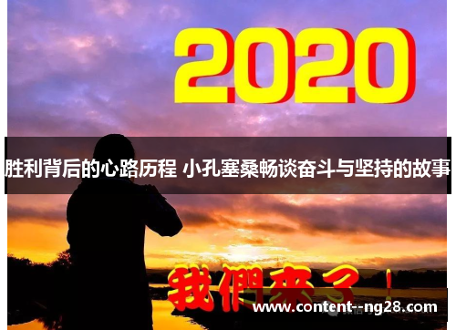 胜利背后的心路历程 小孔塞桑畅谈奋斗与坚持的故事 胜利背后的心路历程 小孔塞桑畅谈奋斗与坚持的故事