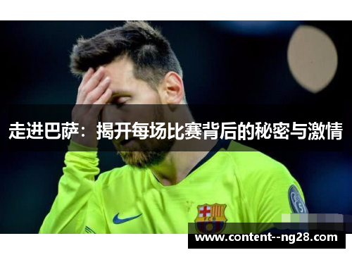 走进巴萨:揭开每场比赛背后的秘密与激情 走进巴萨:揭开每场比赛背后的秘密与激情