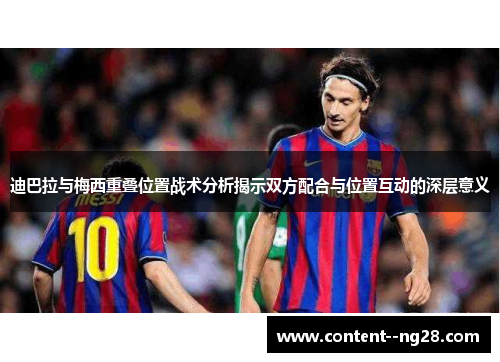 迪巴拉与梅西重叠位置战术分析揭示双方配合与位置互动的深层意义