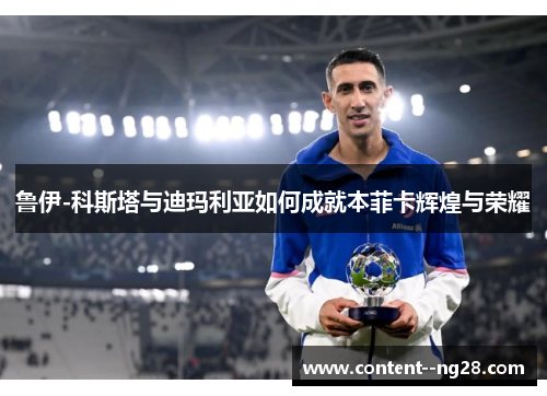 鲁伊-科斯塔与迪玛利亚如何成就本菲卡辉煌与荣耀
