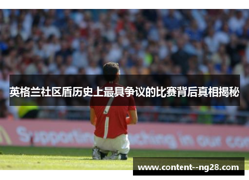 英格兰社区盾历史上最具争议的比赛背后真相揭秘