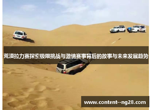 荒漠拉力赛探索极限挑战与激情赛事背后的故事与未来发展趋势 荒漠拉力赛探索极限挑战与激情赛事背后的故事与未来发展趋势