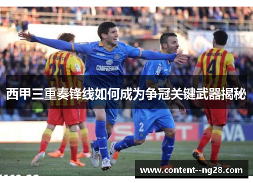 西甲三重奏锋线如何成为争冠关键武器揭秘 西甲三重奏锋线如何成为争冠关键武器揭秘