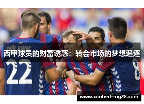 西甲球员的财富诱惑:转会市场的梦想追逐 西甲球员的财富诱惑:转会市场的梦想追逐