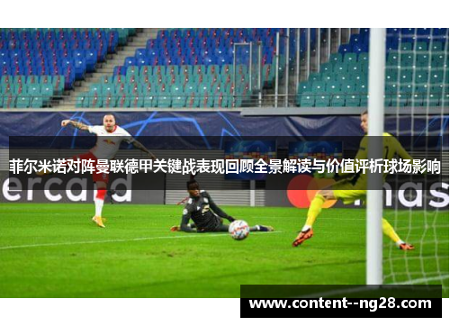 菲尔米诺对阵曼联德甲关键战表现回顾全景解读与价值评析球场影响 菲尔米诺对阵曼联德甲关键战表现回顾全景解读与价值评析球场影响