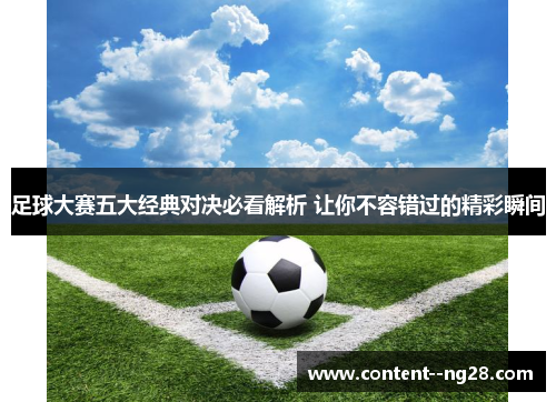 足球大赛五大经典对决必看解析 让你不容错过的精彩瞬间