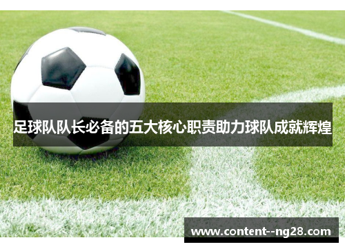 足球队队长必备的五大核心职责助力球队成就辉煌 足球队队长必备的五大核心职责助力球队成就辉煌