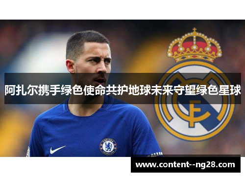 阿扎尔携手绿色使命共护地球未来守望绿色星球 阿扎尔携手绿色使命共护地球未来守望绿色星球