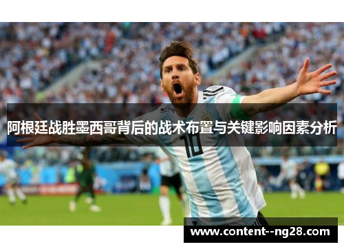 阿根廷战胜墨西哥背后的战术布置与关键影响因素分析 阿根廷战胜墨西哥背后的战术布置与关键影响因素分析