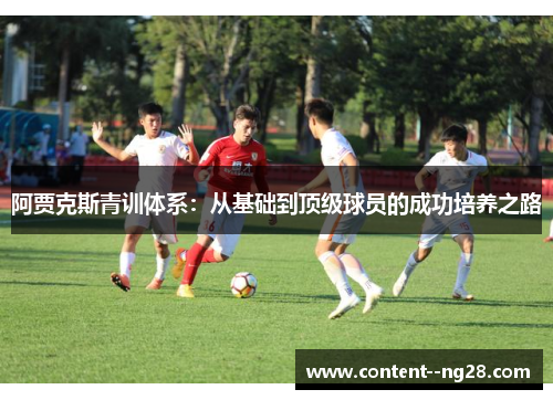 阿贾克斯青训体系:从基础到顶级球员的成功培养之路 阿贾克斯青训体系:从基础到顶级球员的成功培养之路