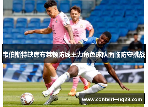 韦伯斯特缺席布莱顿防线主力角色球队面临防守挑战