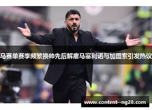 马赛单赛季频繁换帅先后解雇马塞利诺与加图索引发热议
