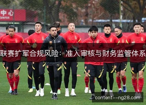 联赛扩军合规风险:准入审核与财务监管体系 联赛扩军合规风险:准入审核与财务监管体系