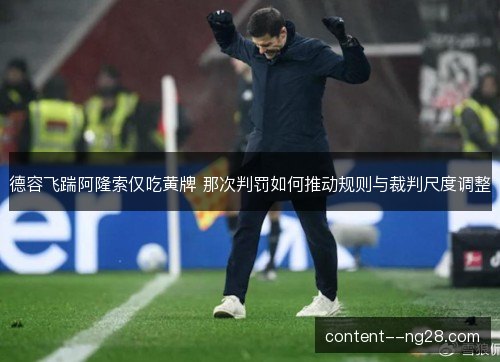 德容飞踹阿隆索仅吃黄牌 那次判罚如何推动规则与裁判尺度调整